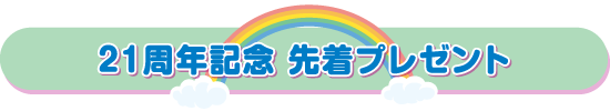 21周年記念 先着プレゼント