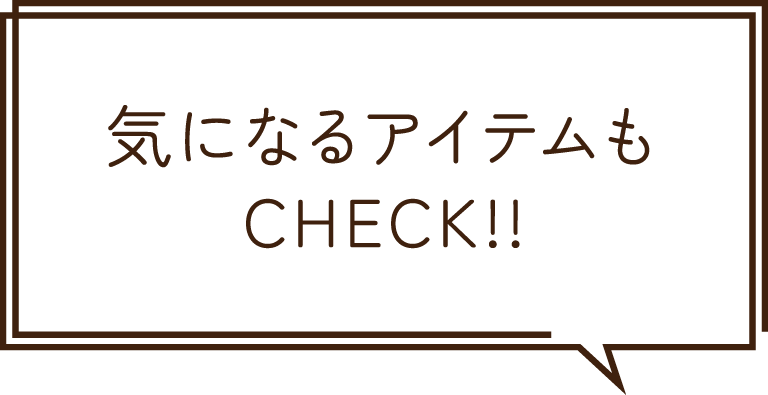 気になるアイテムもCHECK！